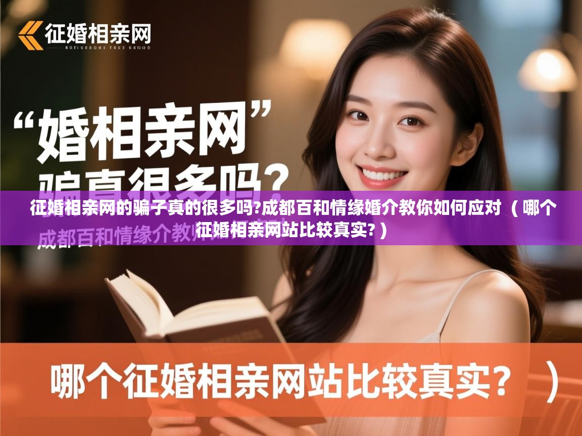  征婚相亲网的骗子真的很多吗?成都百和情缘婚介教你如何应对  ( 哪个征婚相亲网站比较真实? )