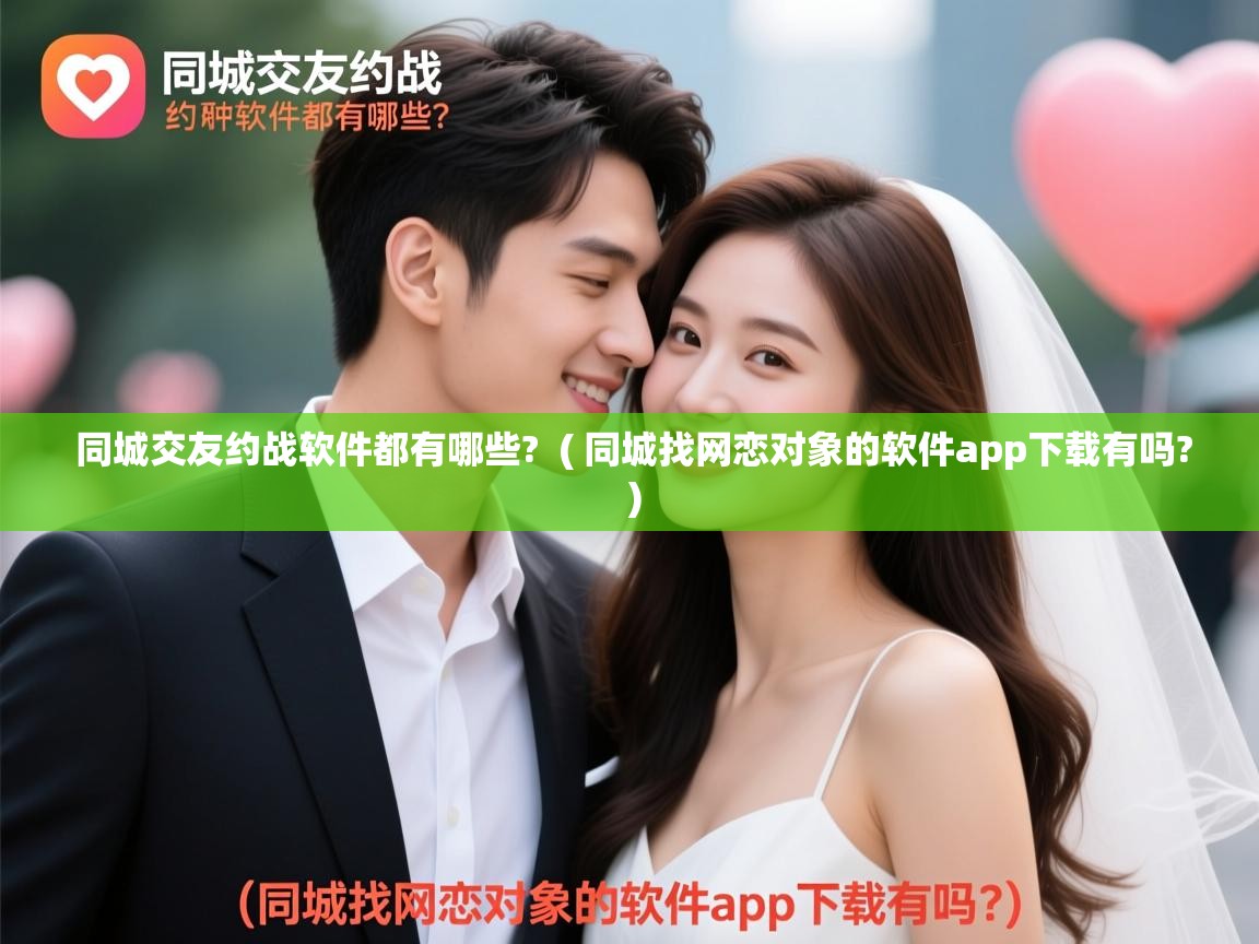  同城交友约战软件都有哪些?  ( 同城找网恋对象的软件app下载有吗? )