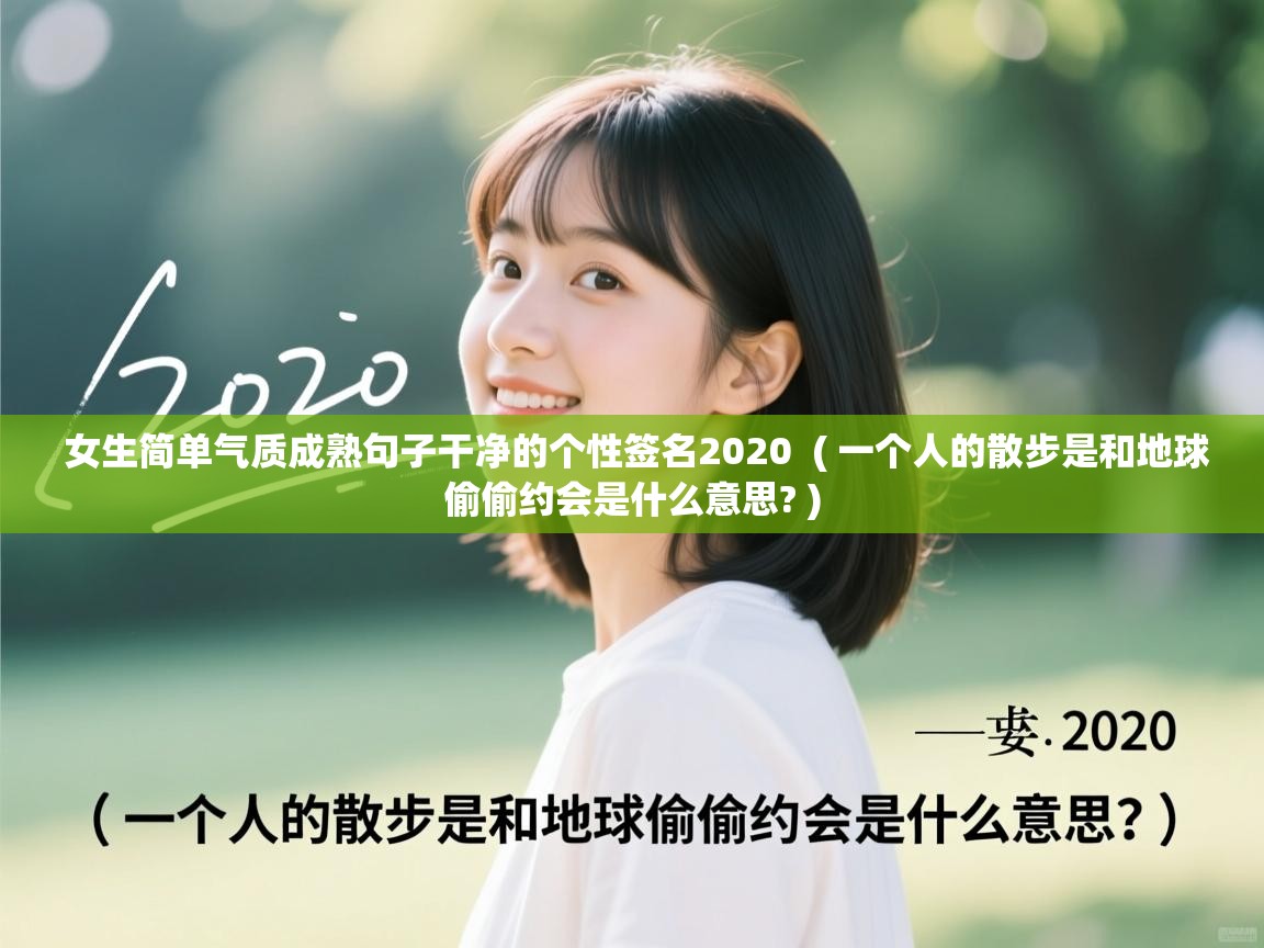  女生简单气质成熟句子干净的个性签名2020  ( 一个人的散步是和地球偷偷约会是什么意思? )