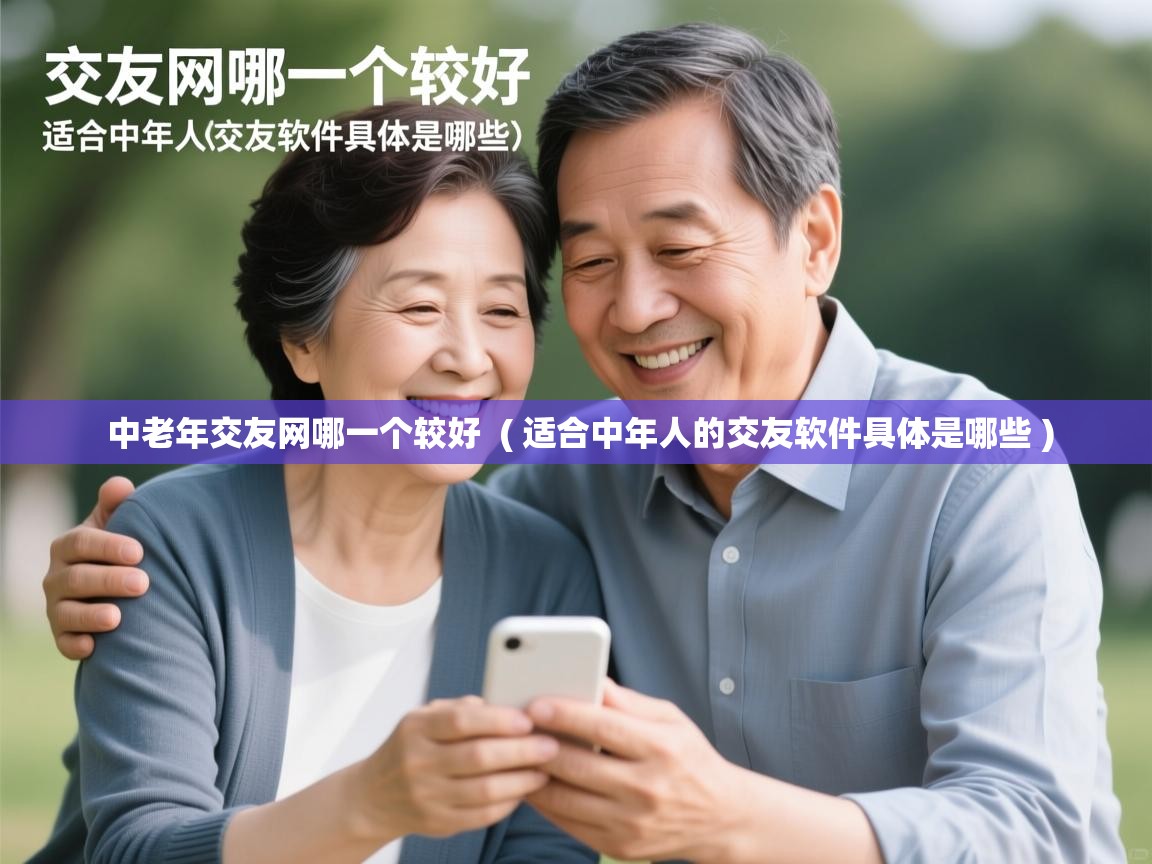 中老年交友网哪一个较好  ( 适合中年人的交友软件具体是哪些 )