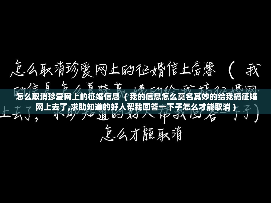  怎么取消珍爱网上的征婚信息  ( 我的信息怎么莫名其妙的给我搞征婚网上去了,求助知道的好人帮我回答一下子怎么才能取消 )
