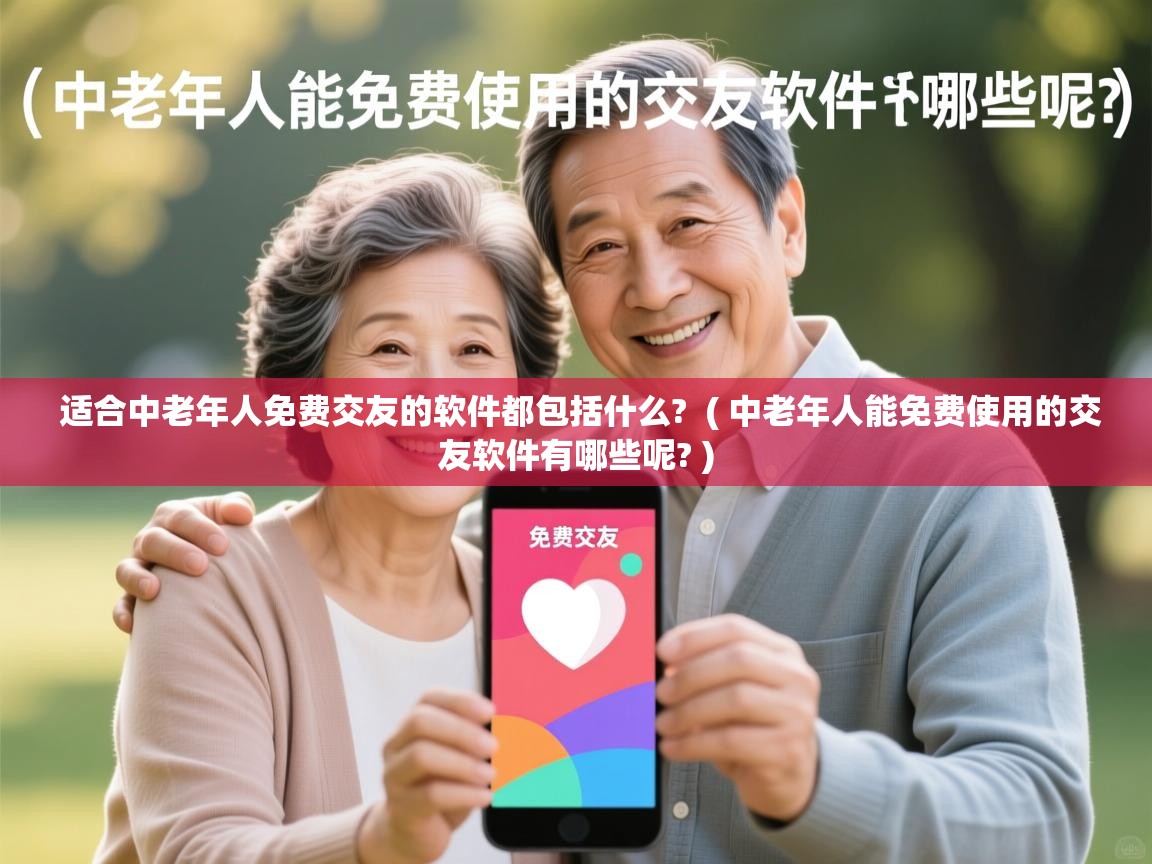  适合中老年人免费交友的软件都包括什么?  ( 中老年人能免费使用的交友软件有哪些呢? )
