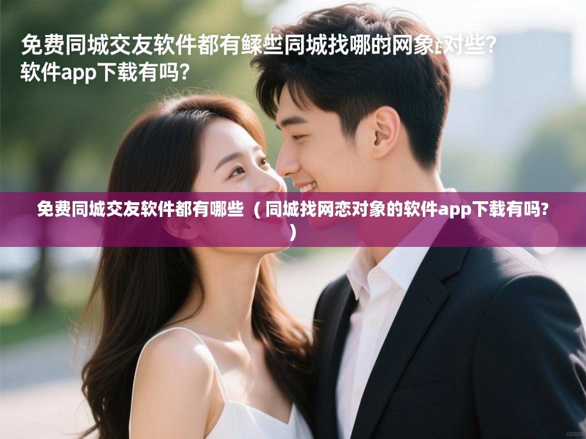  免费同城交友软件都有哪些  ( 同城找网恋对象的软件app下载有吗? )