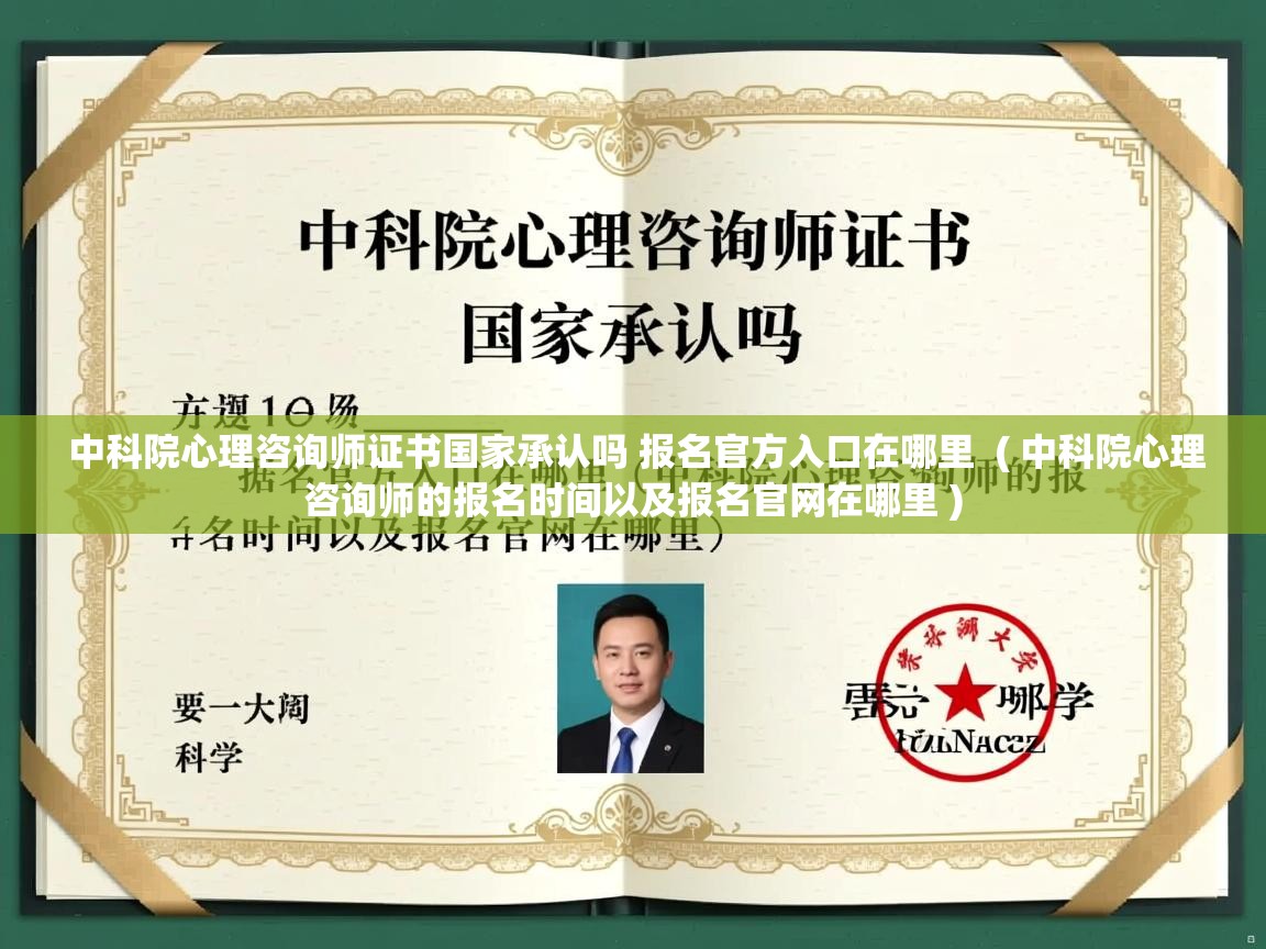  中科院心理咨询师证书国家承认吗 报名官方入口在哪里  ( 中科院心理咨询师的报名时间以及报名官网在哪里 )