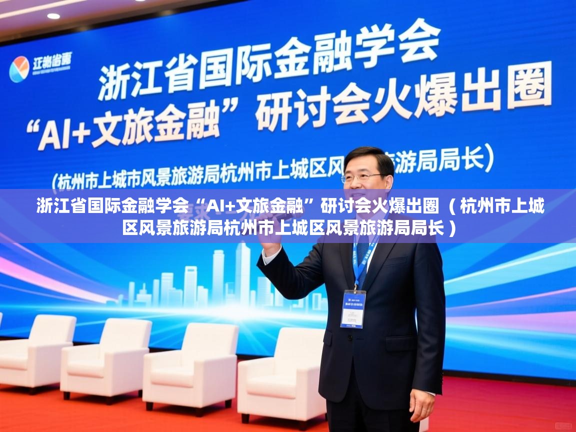  浙江省国际金融学会“AI+文旅金融”研讨会火爆出圈  ( 杭州市上城区风景旅游局杭州市上城区风景旅游局局长 )