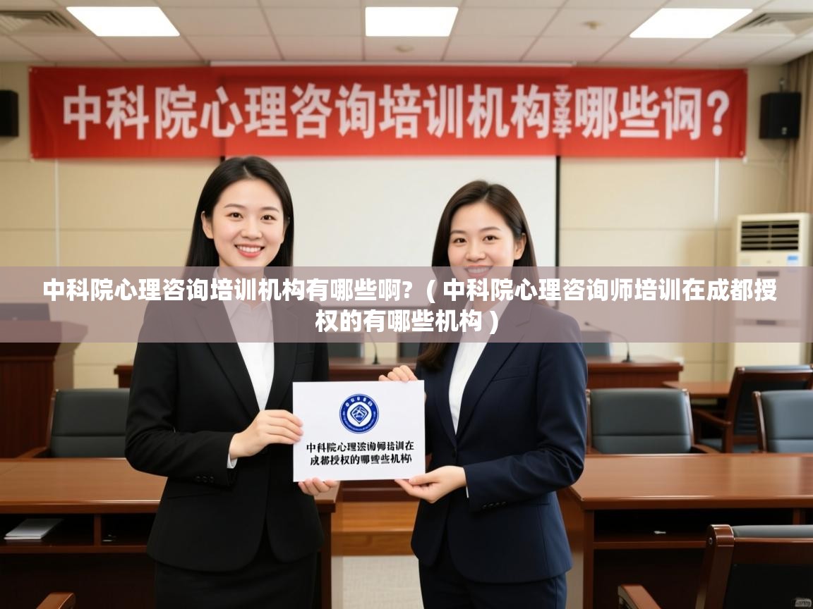  中科院心理咨询培训机构有哪些啊?  ( 中科院心理咨询师培训在成都授权的有哪些机构 )