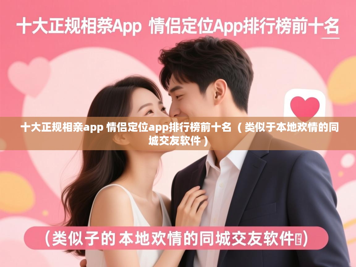  十大正规相亲app 情侣定位app排行榜前十名  ( 类似于本地欢情的同城交友软件 )