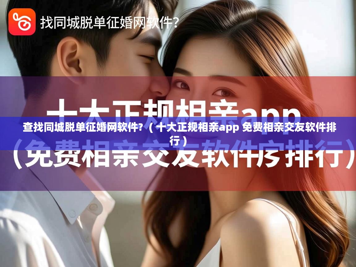 查找同城脱单征婚网软件? ( 十大正规相亲app 免费相亲交友软件排行 ) 查找同城脱单征婚网软件? ( 十大正规相亲app 免费相亲交友软件排行 )