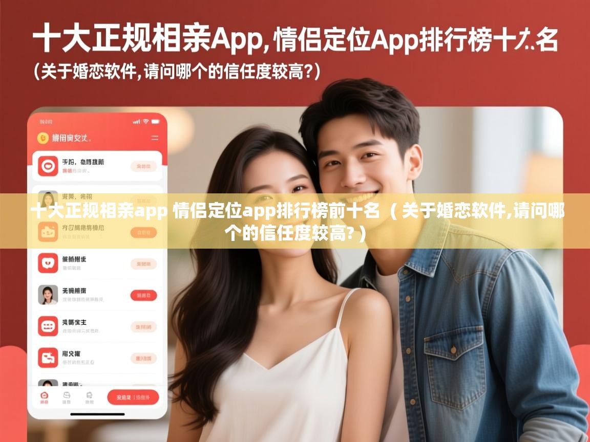  十大正规相亲app 情侣定位app排行榜前十名  ( 关于婚恋软件,请问哪个的信任度较高? )
