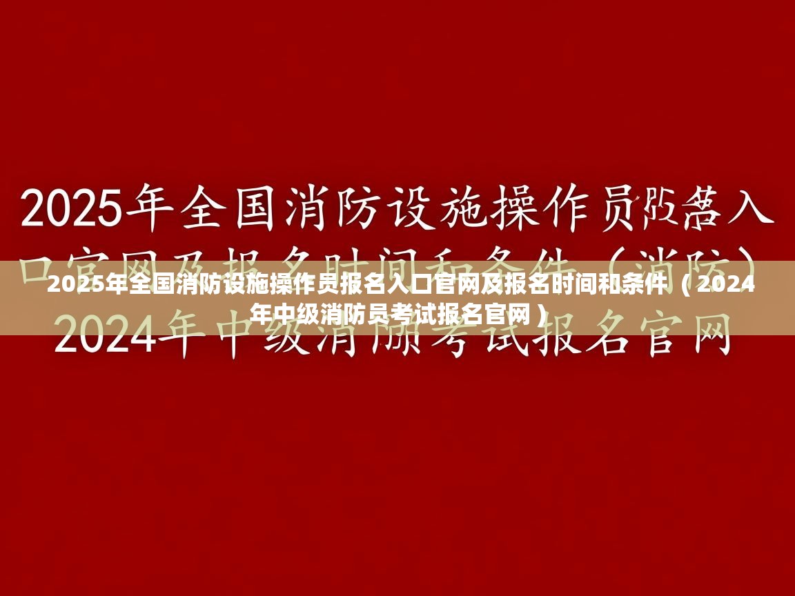  2025年全国消防设施操作员报名入口官网及报名时间和条件  ( 2024年中级消防员考试报名官网 )