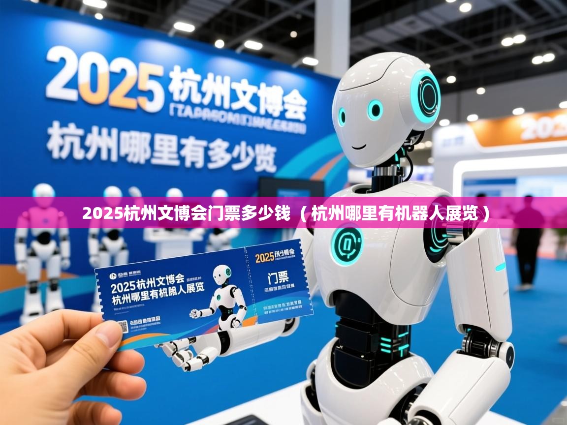  2025杭州文博会门票多少钱  ( 杭州哪里有机器人展览 )