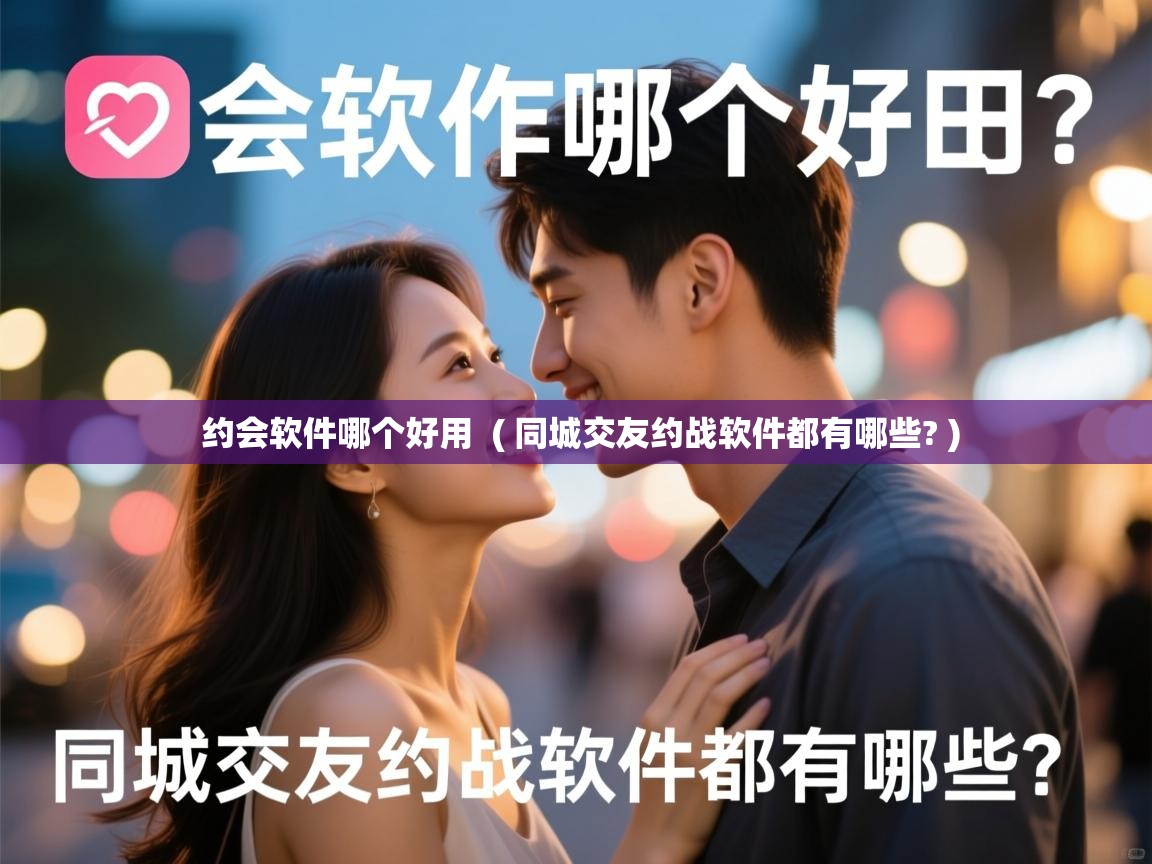  约会软件哪个好用  ( 同城交友约战软件都有哪些? )