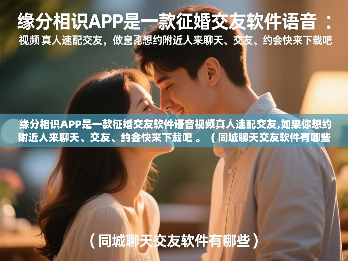 缘分相识APP是一款征婚交友软件语音视频真人速配交友,如果你想约附近人来聊天、交友、约会快来下载吧 。 ( 同城聊天交友软件有哪些 ) 缘分相识APP是一款征婚交友软件语音视频真人速配交友,如果你想约附近人来聊天、交友、约会快来下载吧 。 ( 同城聊天交友软件有哪些 )