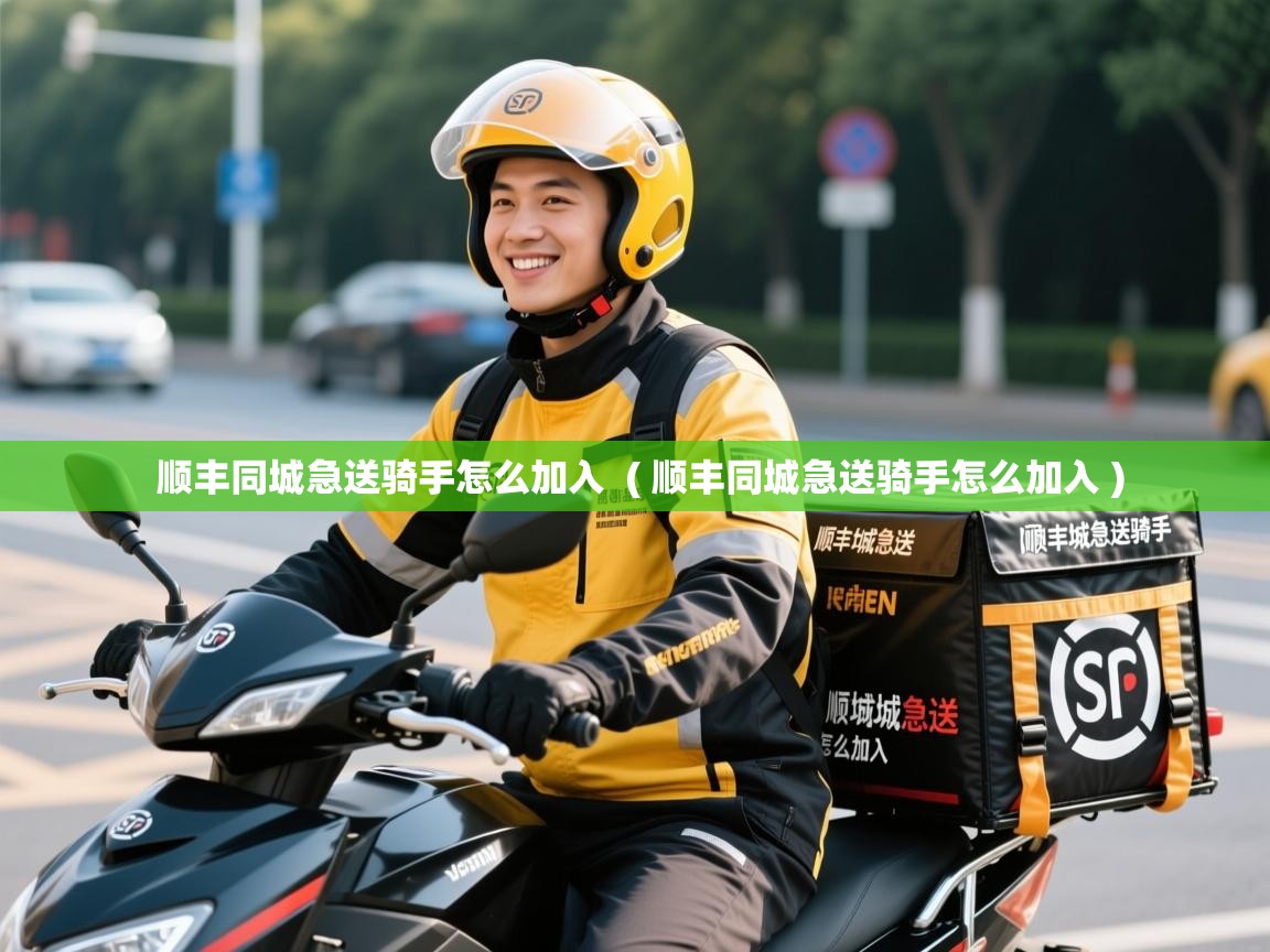 顺丰同城急送骑手怎么加入 ( 顺丰同城急送骑手怎么加入 ) 顺丰同城急送骑手怎么加入 ( 顺丰同城急送骑手怎么加入 )