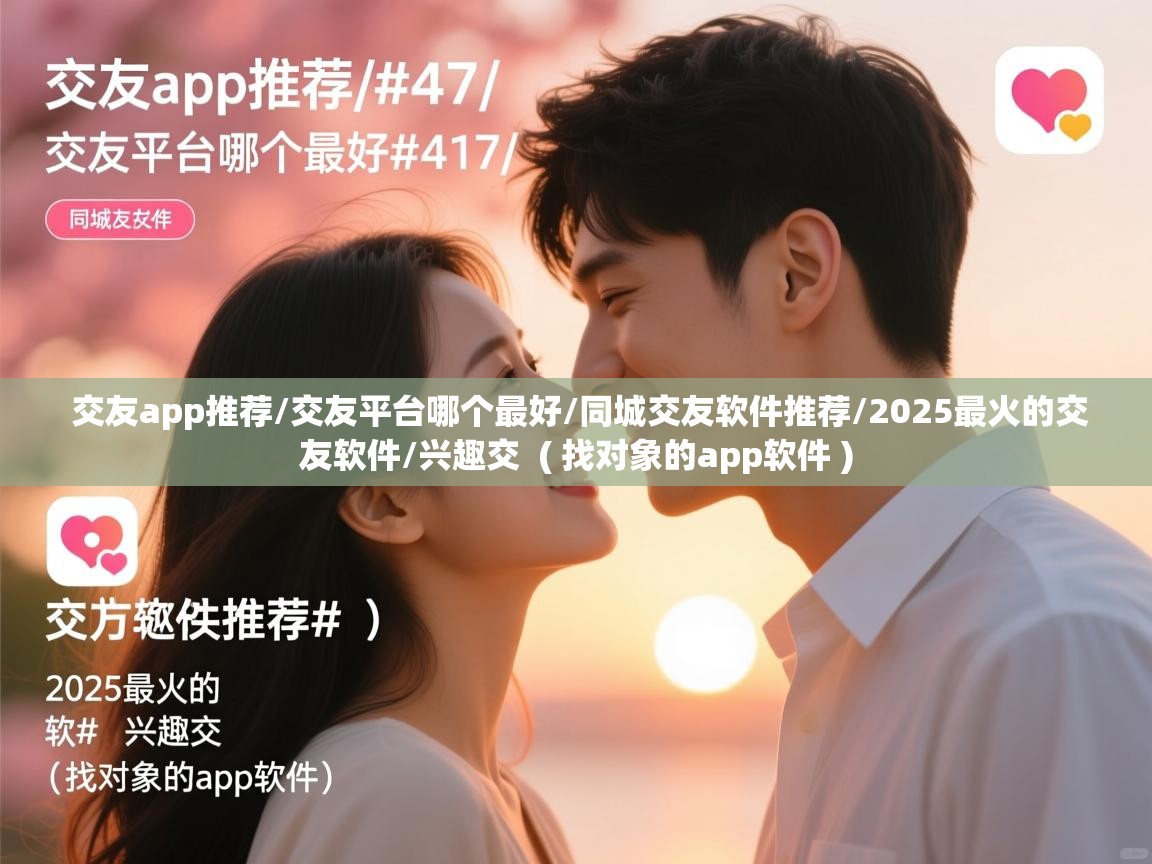 交友app推荐/交友平台哪个最好/同城交友软件推荐/2025最火的交友软件/兴趣交 ( 找对象的app软件 ) 交友app推荐/交友平台哪个最好/同城交友软件推荐/2025最火的交友软件/兴趣交 ( 找对象的app软件 )