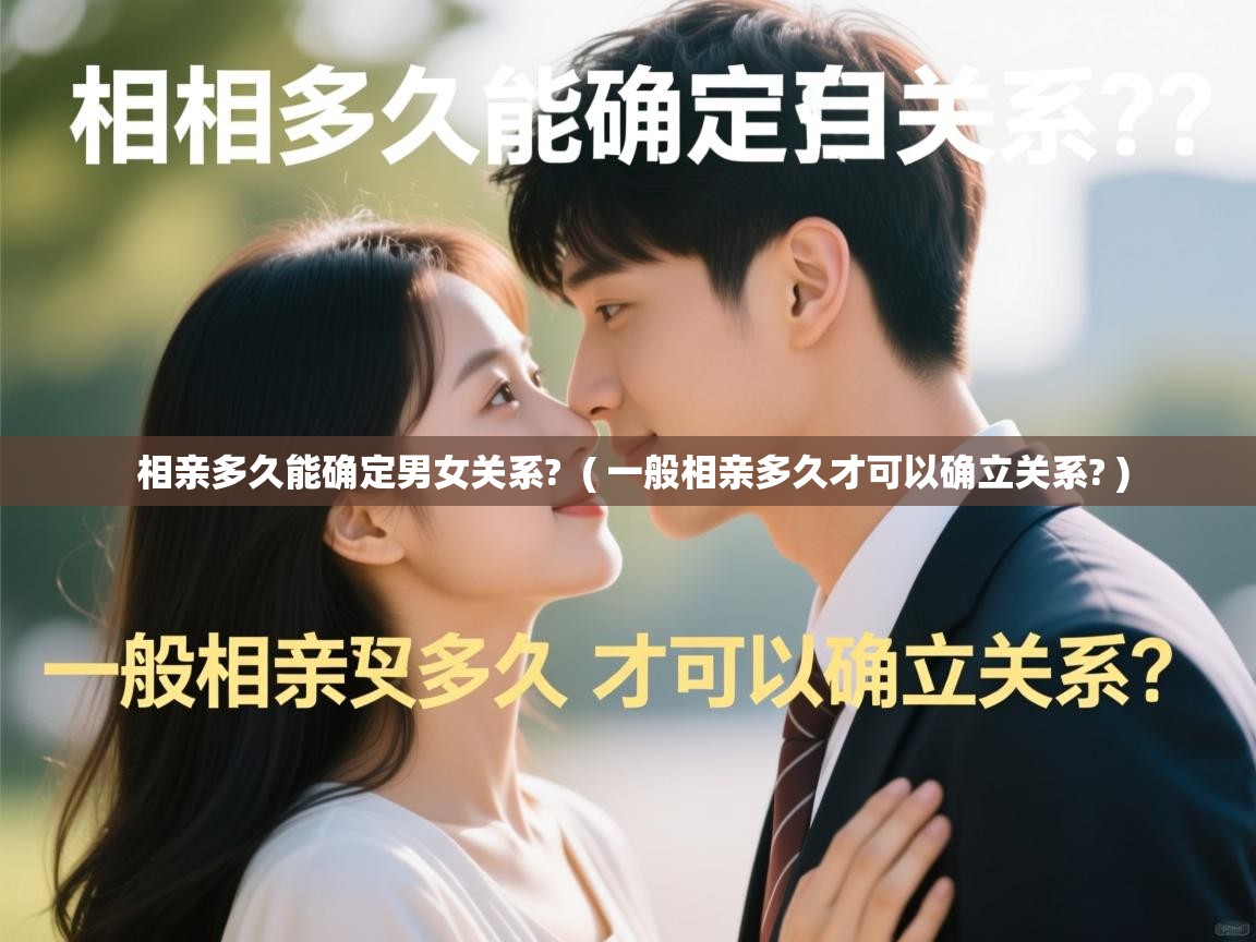  相亲多久能确定男女关系?  ( 一般相亲多久才可以确立关系? )