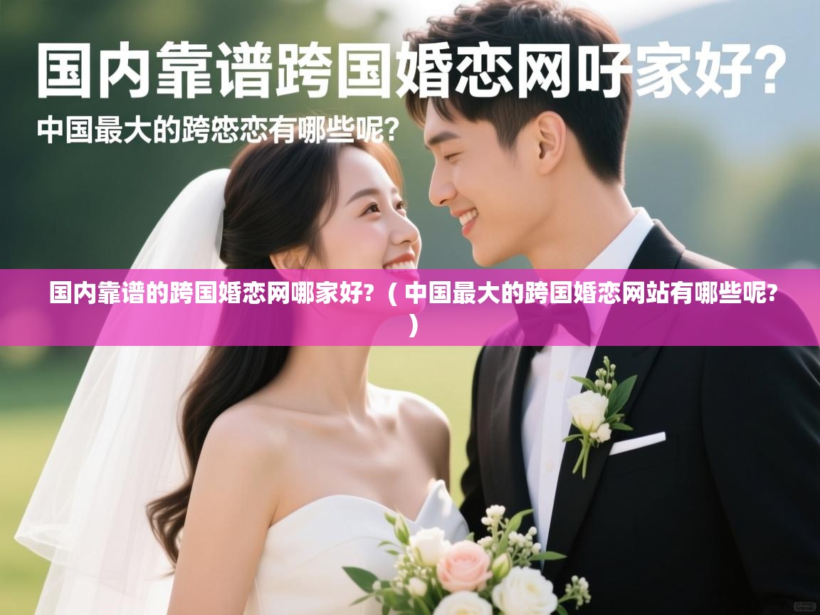  国内靠谱的跨国婚恋网哪家好?  ( 中国最大的跨国婚恋网站有哪些呢? )