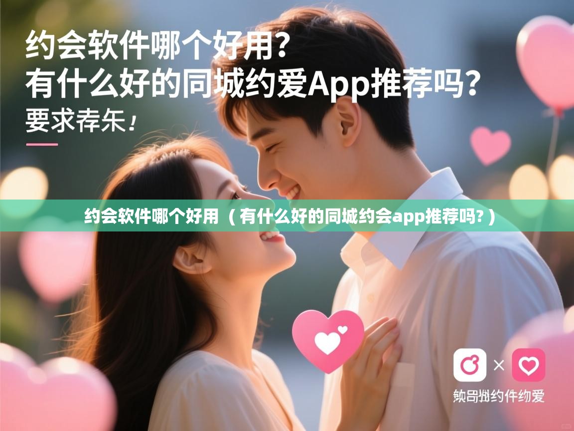 约会软件哪个好用 ( 有什么好的同城约会app推荐吗? ) 约会软件哪个好用 ( 有什么好的同城约会app推荐吗? )