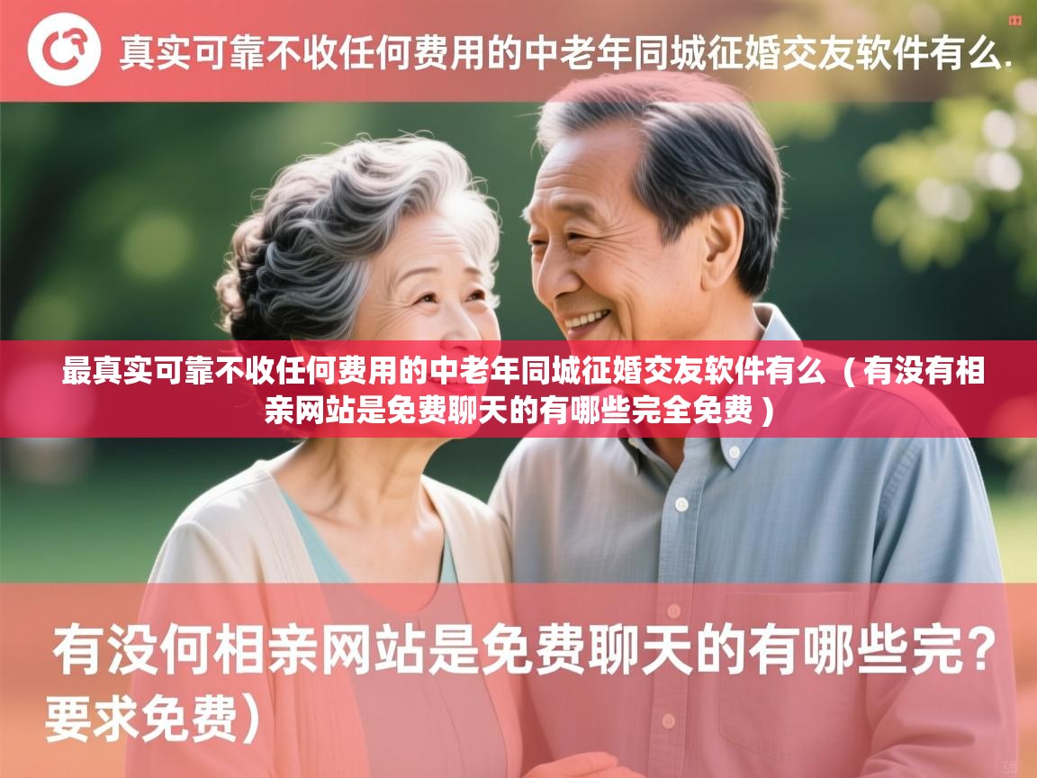  最真实可靠不收任何费用的中老年同城征婚交友软件有么  ( 有没有相亲网站是免费聊天的有哪些完全免费 )