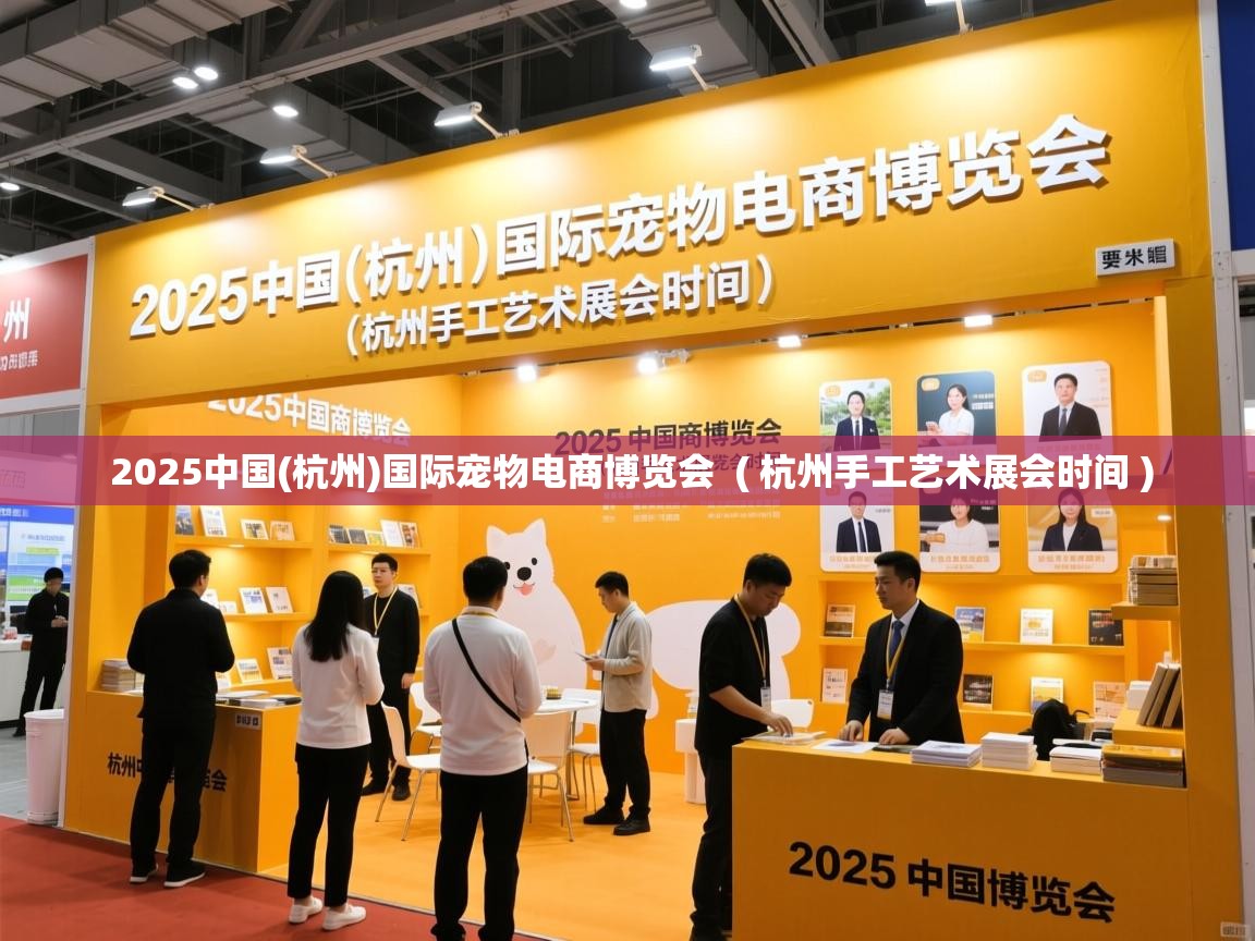  2025中国(杭州)国际宠物电商博览会  ( 杭州手工艺术展会时间 )