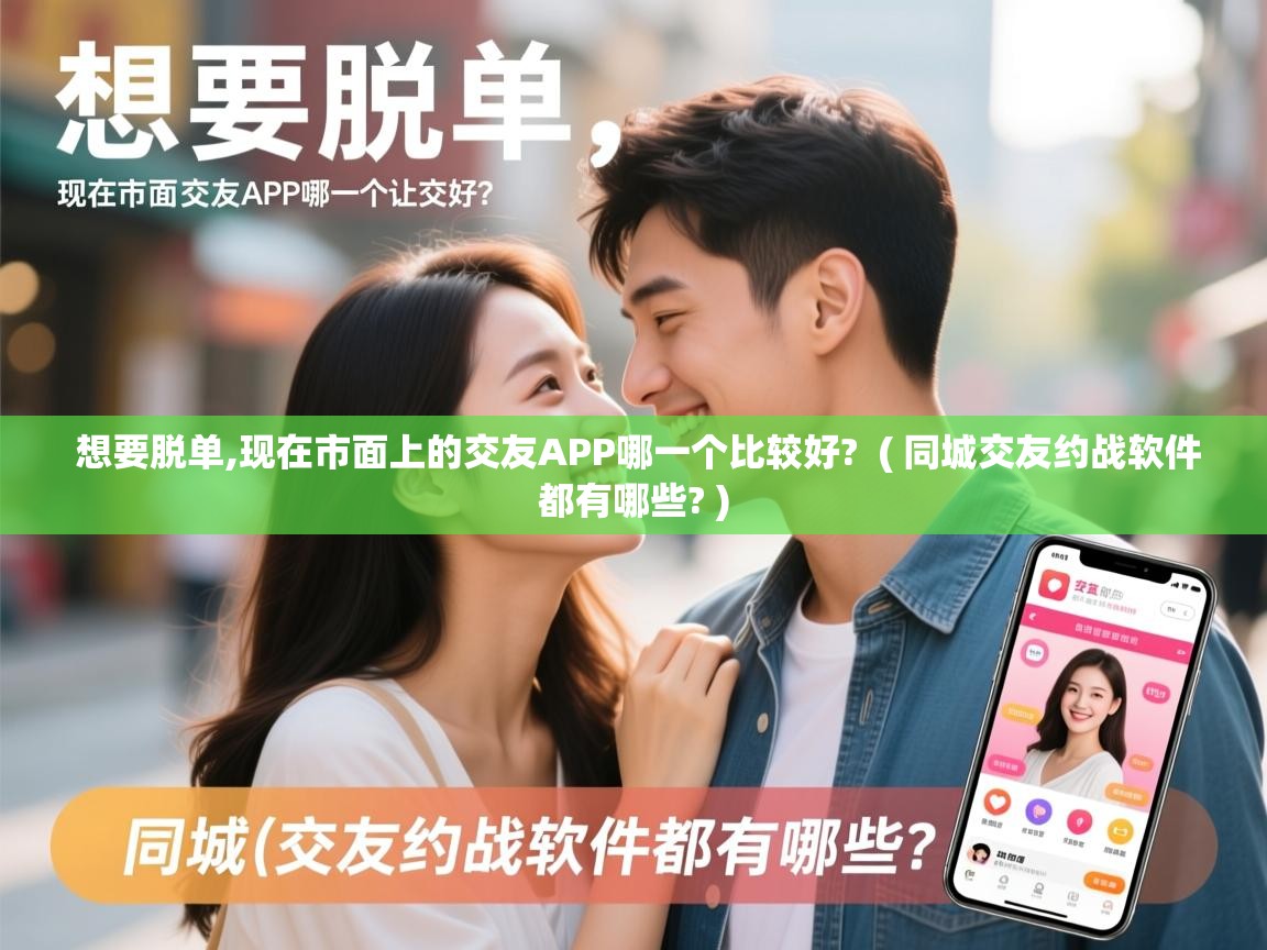  想要脱单,现在市面上的交友APP哪一个比较好?  ( 同城交友约战软件都有哪些? )