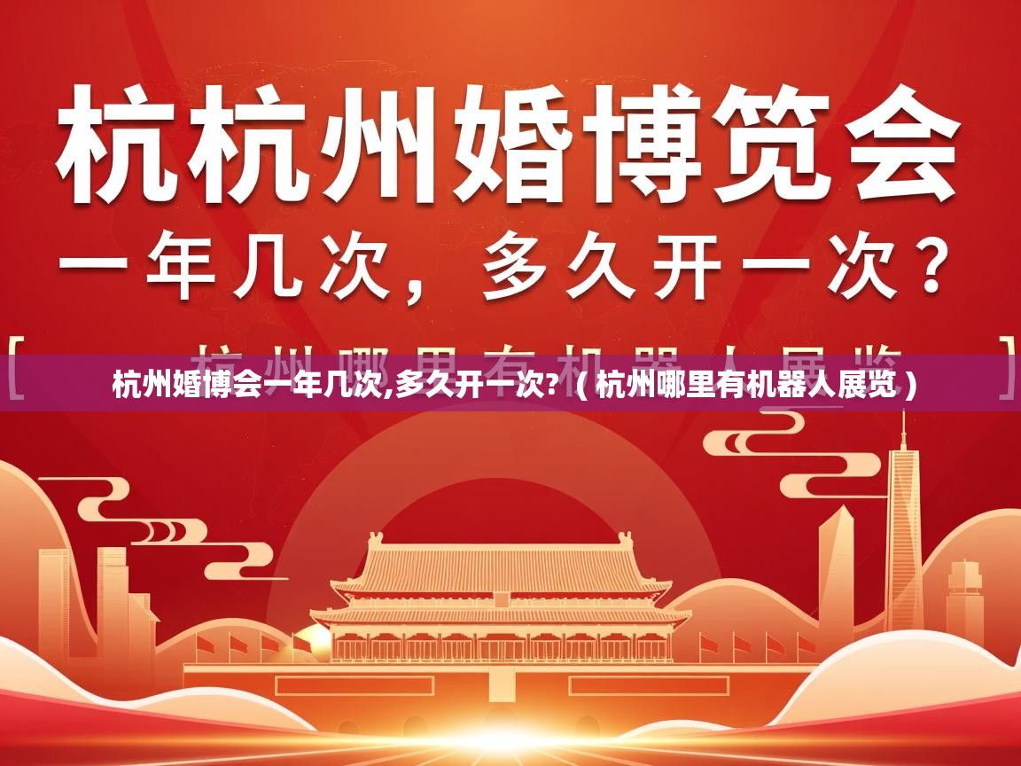  杭州婚博会一年几次,多久开一次?  ( 杭州哪里有机器人展览 )