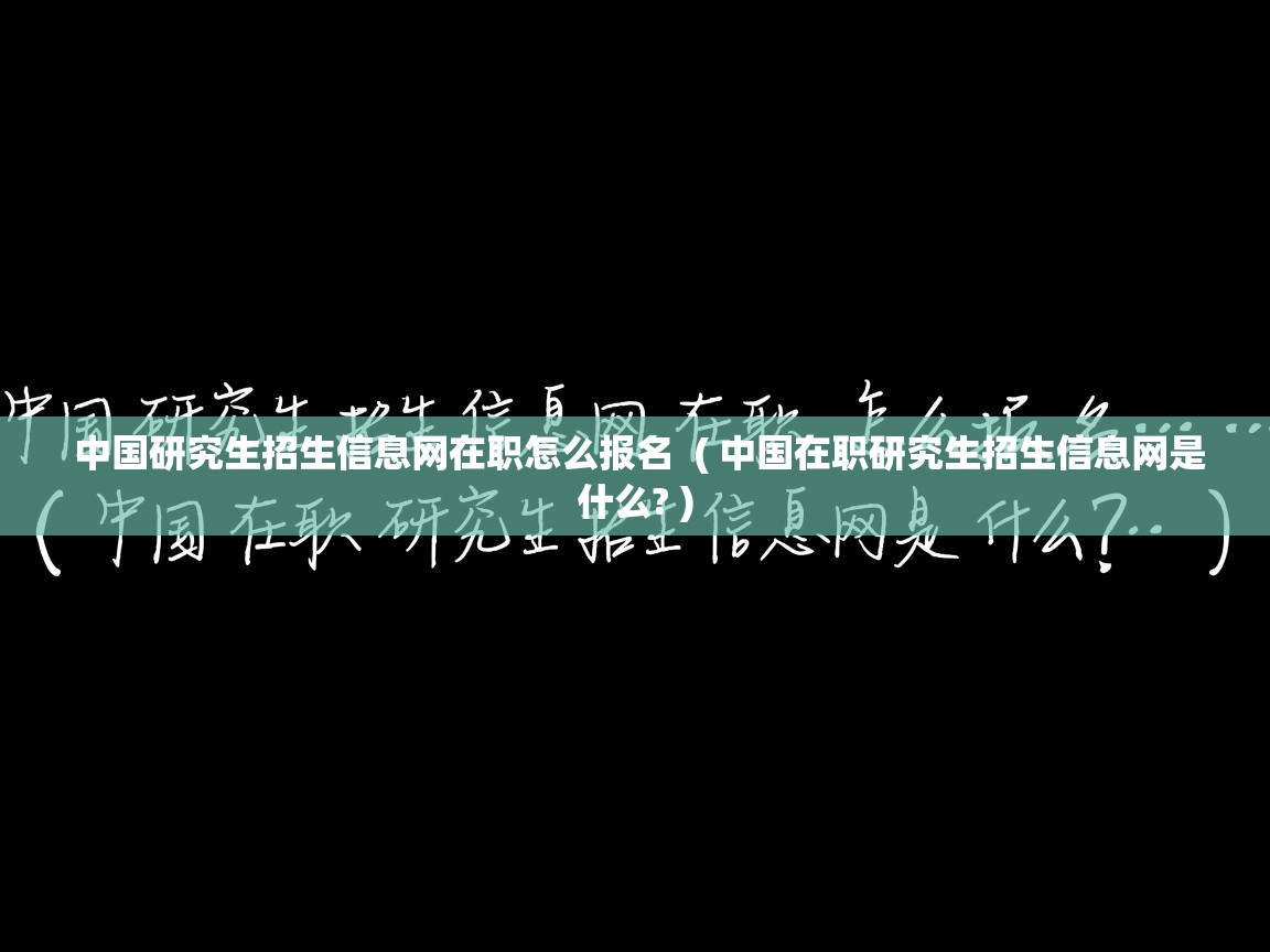  中国研究生招生信息网在职怎么报名  ( 中国在职研究生招生信息网是什么? )