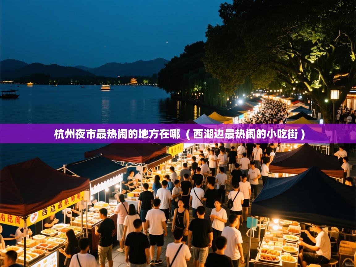  杭州夜市最热闹的地方在哪  ( 西湖边最热闹的小吃街 )