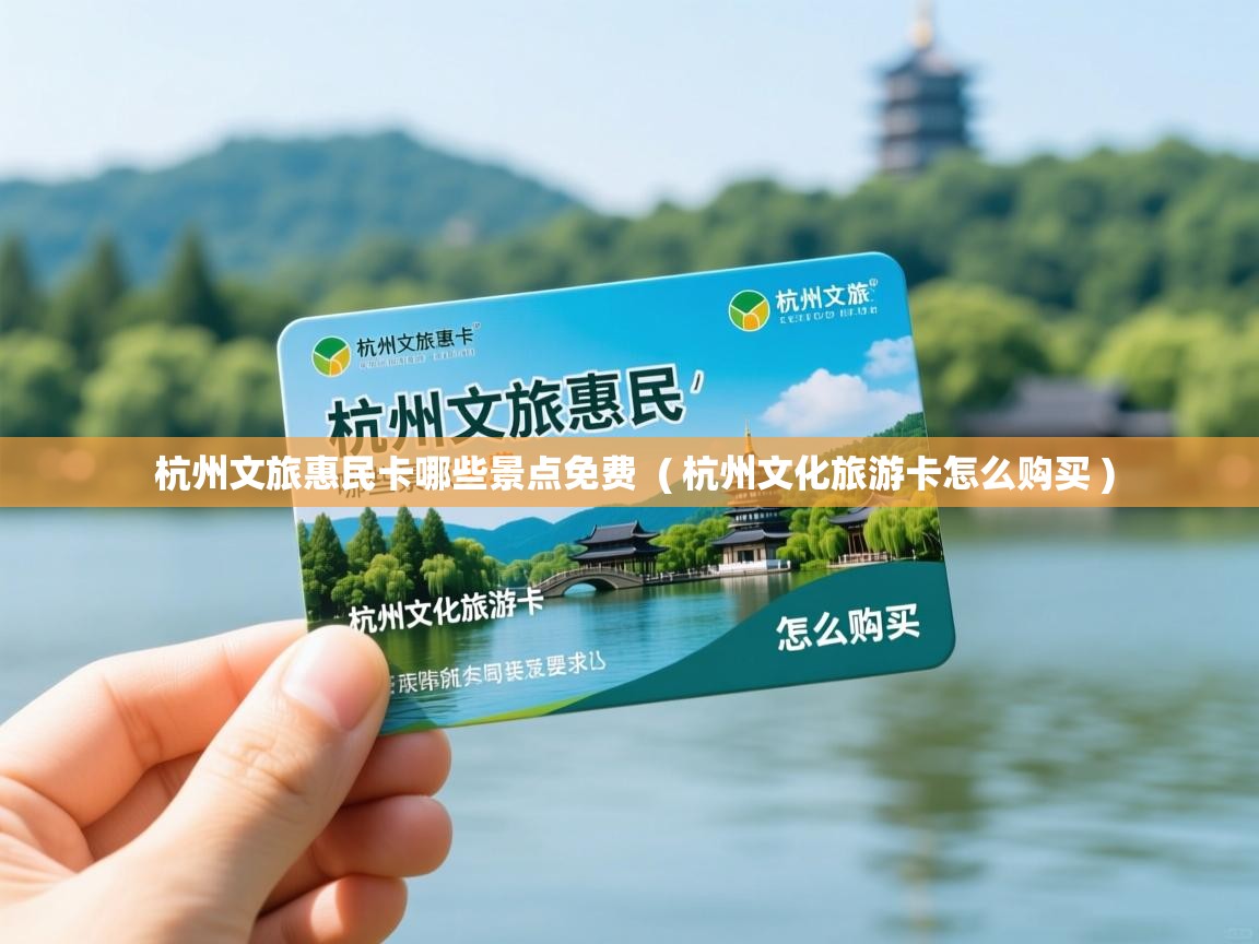 杭州文旅惠民卡哪些景点免费  ( 杭州文化旅游卡怎么购买 )