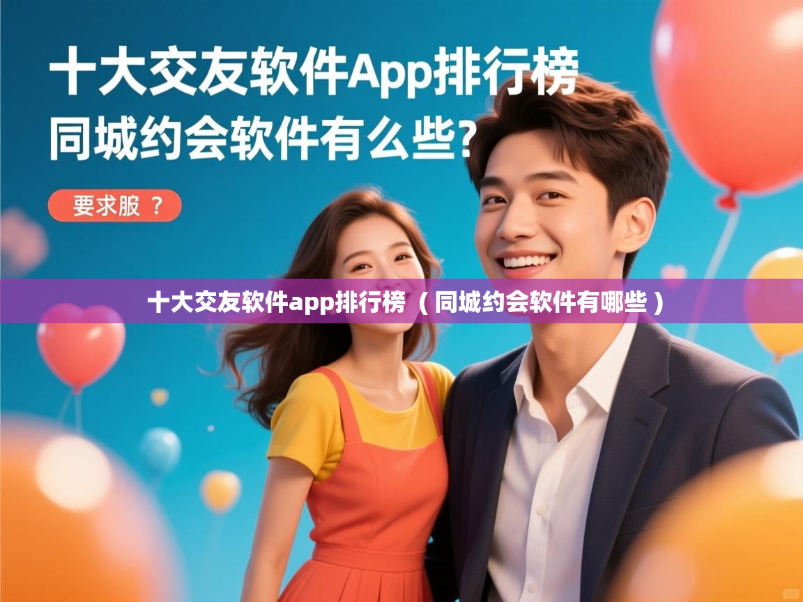 十大交友软件app排行榜 ( 同城约会软件有哪些 ) 十大交友软件app排行榜 ( 同城约会软件有哪些 )
