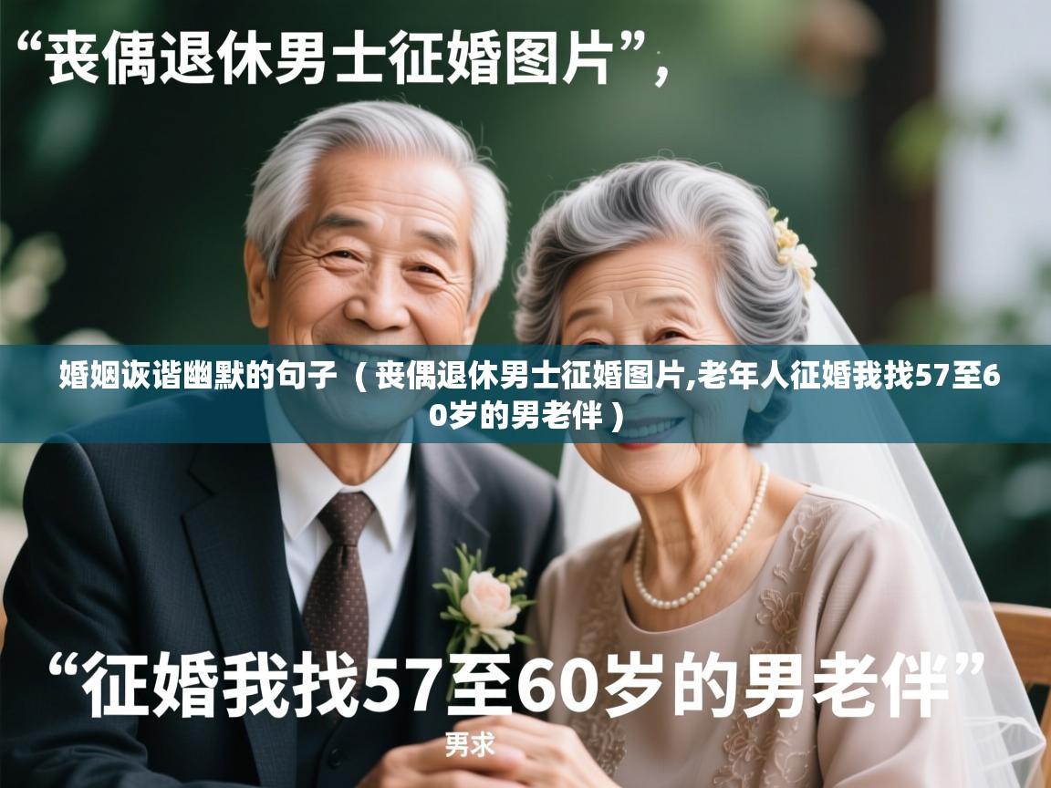 婚姻诙谐幽默的句子  ( 丧偶退休男士征婚图片,老年人征婚我找57至60岁的男老伴 )