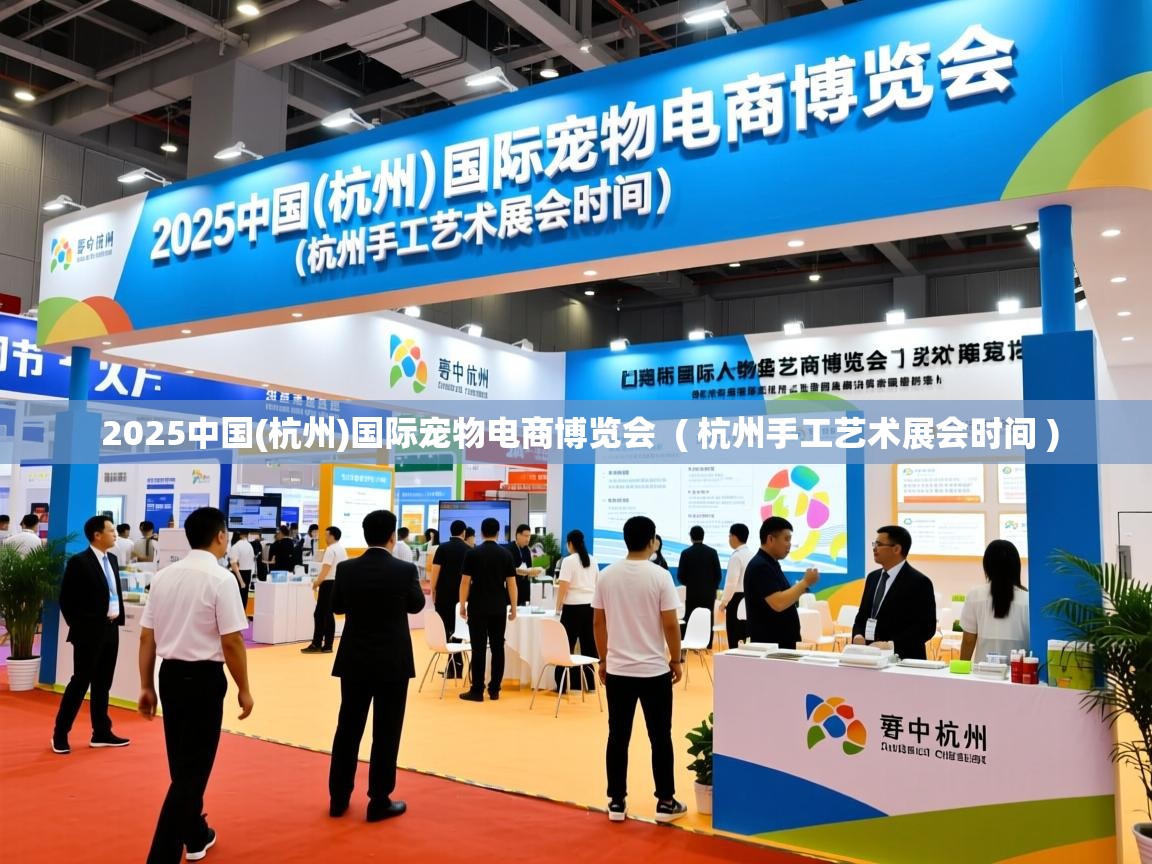  2025中国(杭州)国际宠物电商博览会  ( 杭州手工艺术展会时间 )