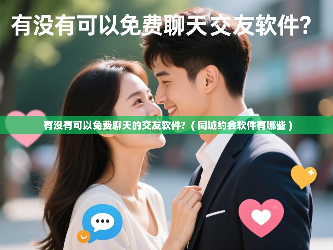  有没有可以免费聊天的交友软件?  ( 同城约会软件有哪些 )