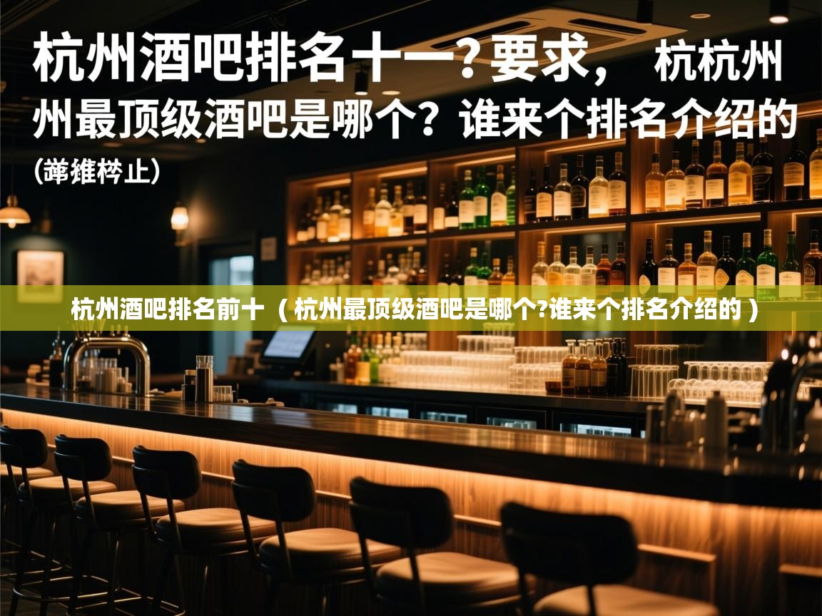  杭州酒吧排名前十  ( 杭州最顶级酒吧是哪个?谁来个排名介绍的 )