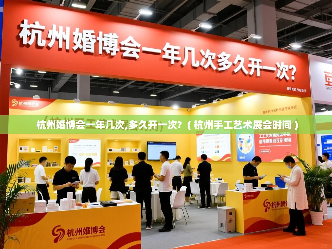  杭州婚博会一年几次,多久开一次?  ( 杭州手工艺术展会时间 )