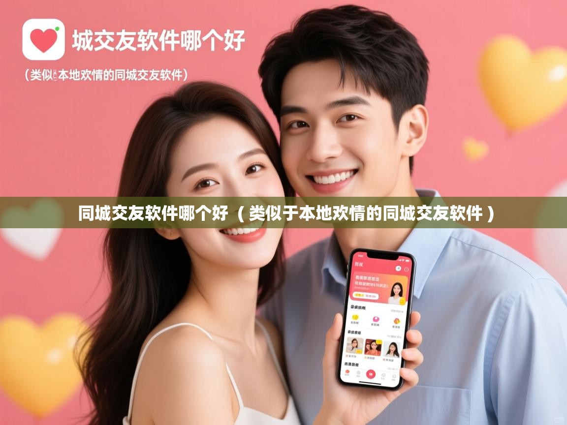 同城交友软件哪个好 ( 类似于本地欢情的同城交友软件 ) 同城交友软件哪个好 ( 类似于本地欢情的同城交友软件 )