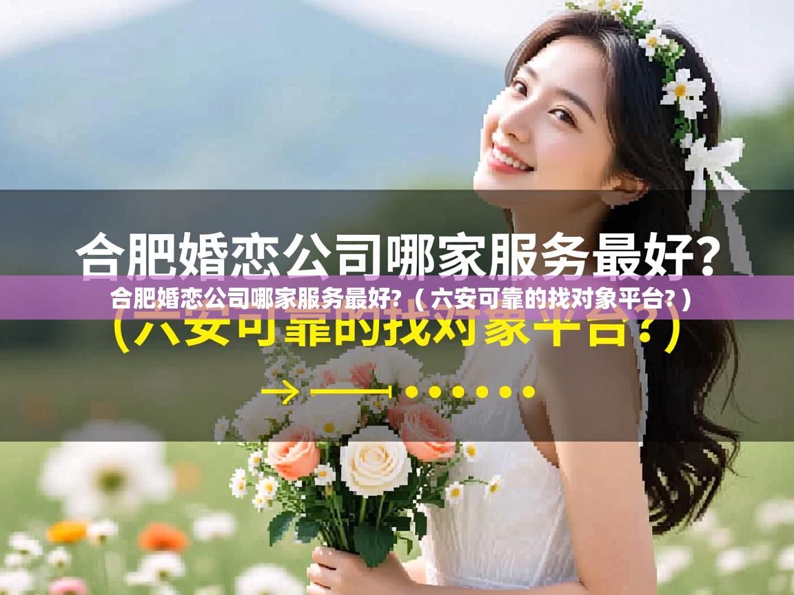  合肥婚恋公司哪家服务最好?  ( 六安可靠的找对象平台? )