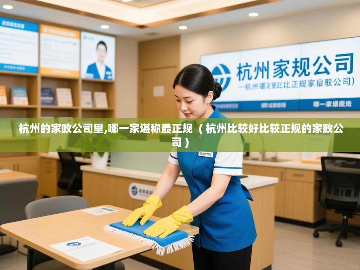  杭州的家政公司里,哪一家堪称最正规  ( 杭州比较好比较正规的家政公司 )