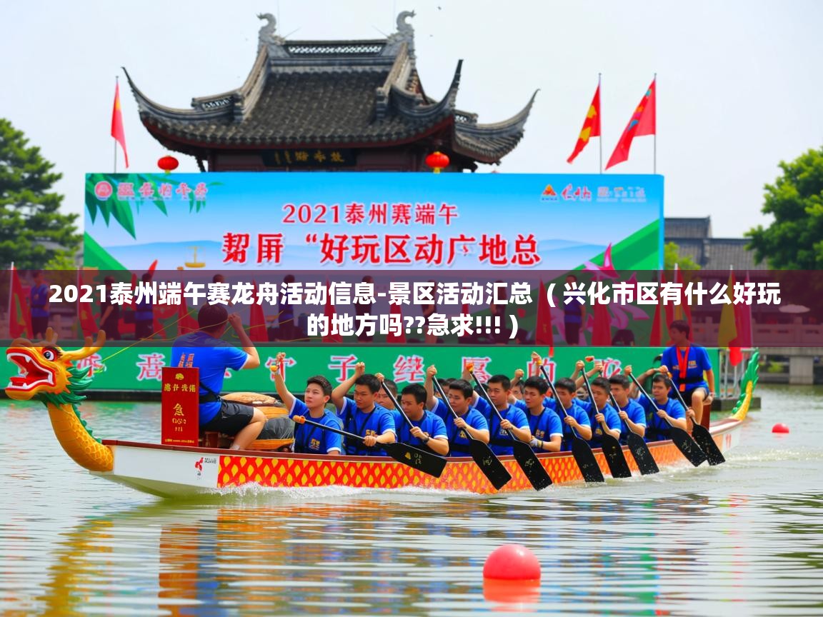  2021泰州端午赛龙舟活动信息-景区活动汇总  ( 兴化市区有什么好玩的地方吗??急求!!! )