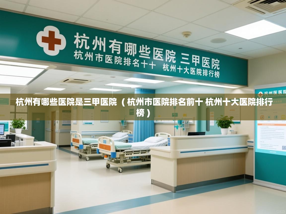  杭州有哪些医院是三甲医院  ( 杭州市医院排名前十 杭州十大医院排行榜 )