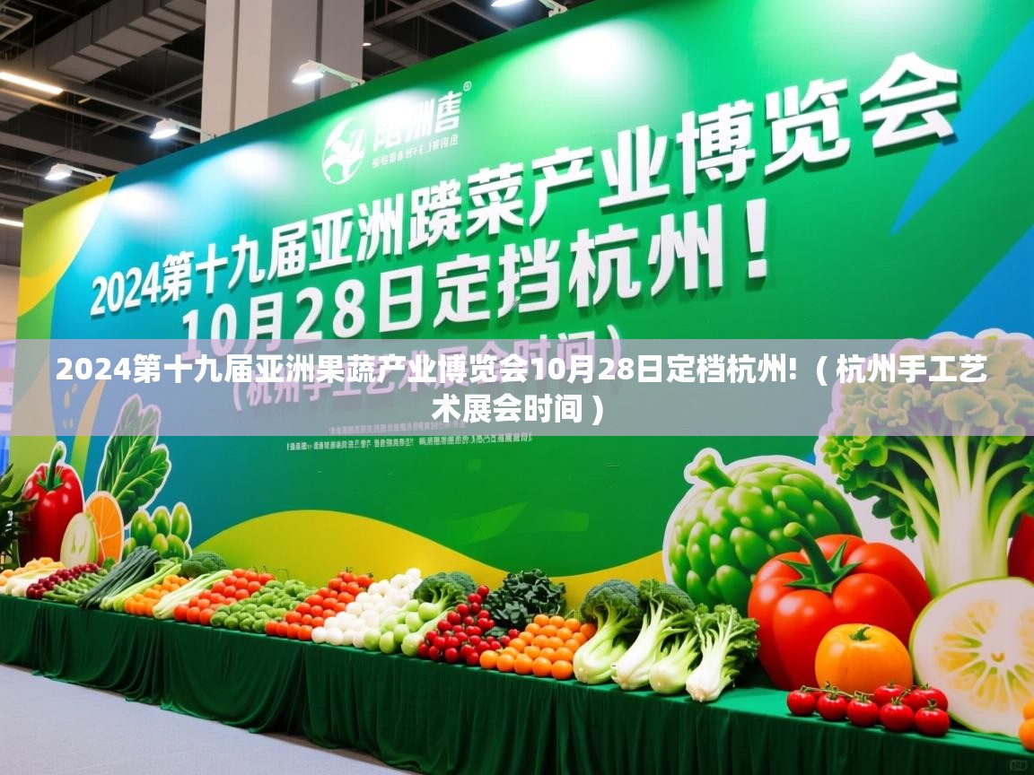  2024第十九届亚洲果蔬产业博览会10月28日定档杭州!  ( 杭州手工艺术展会时间 )