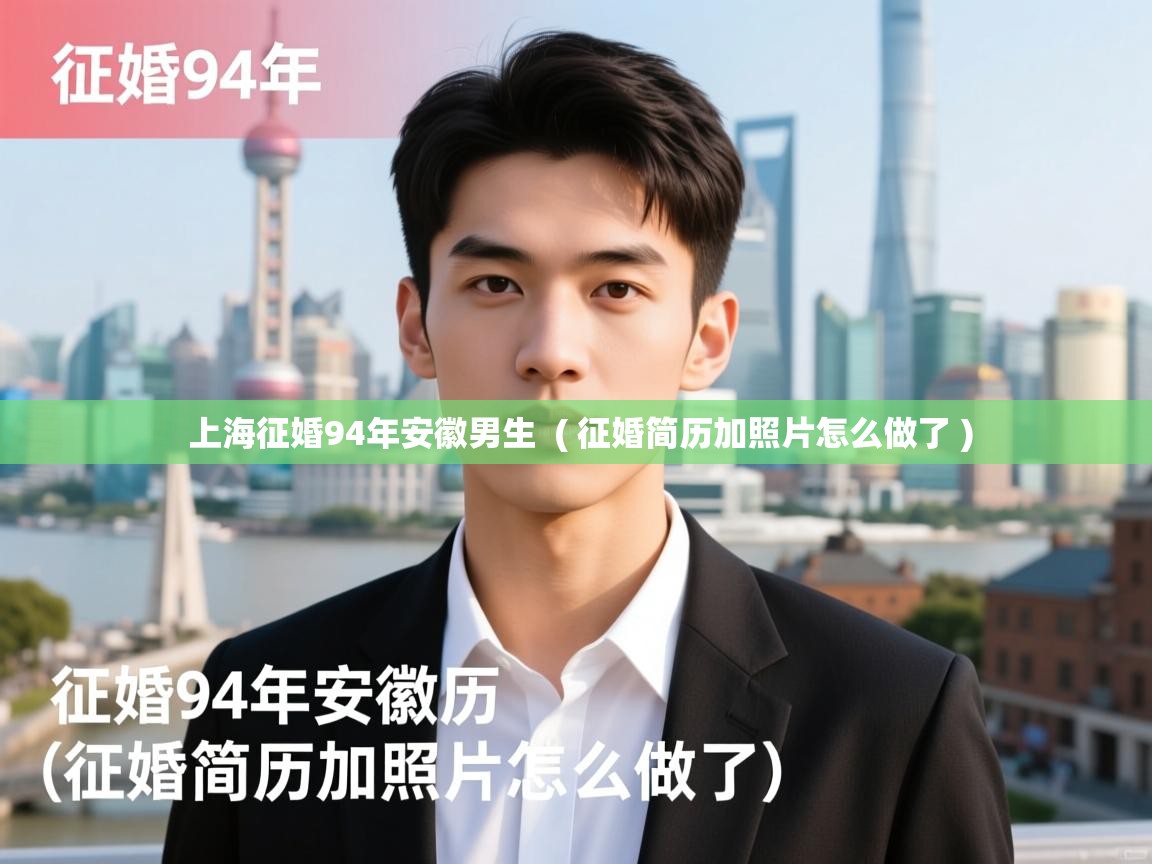  上海征婚94年安徽男生  ( 征婚简历加照片怎么做了 )