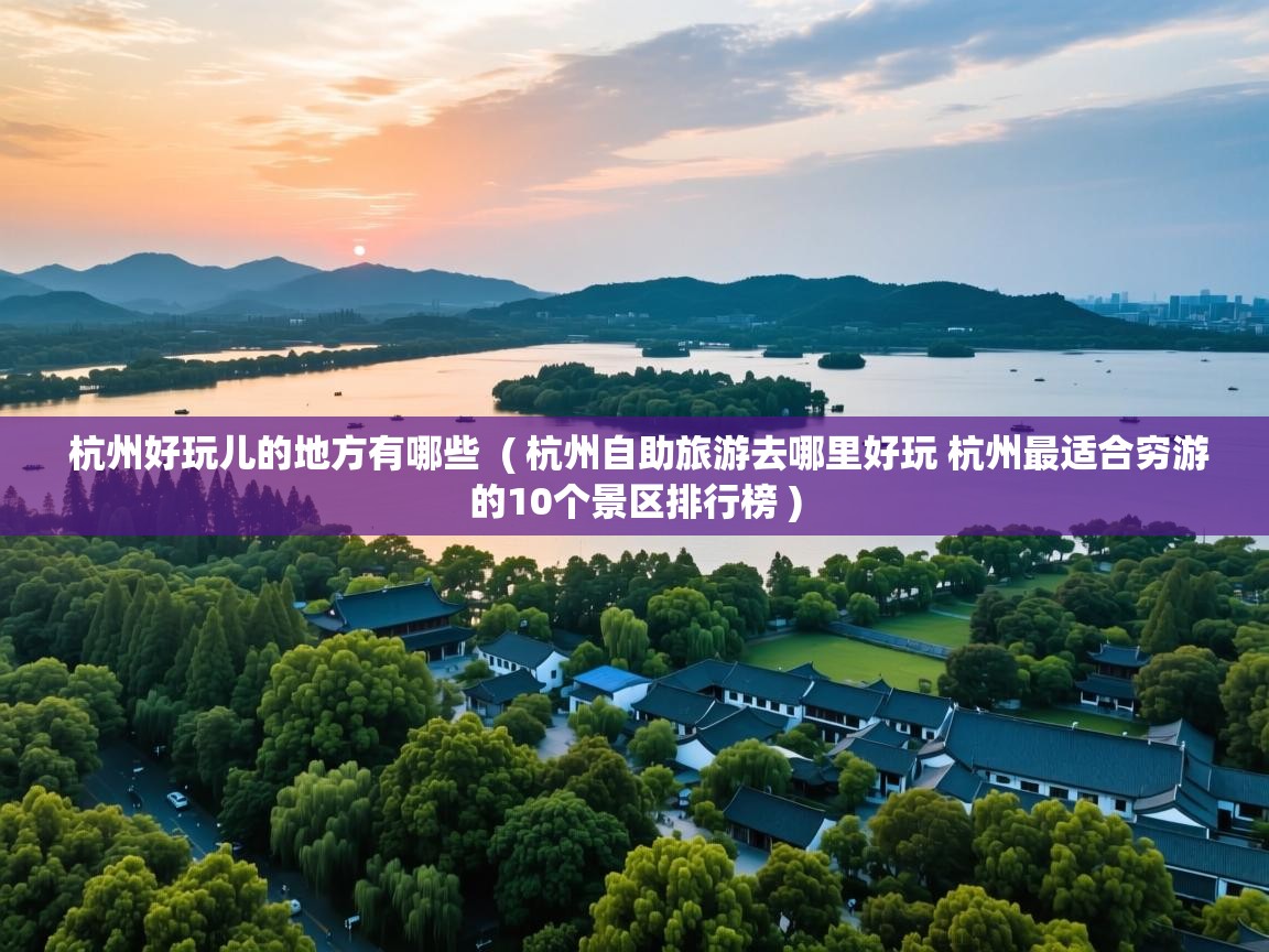  杭州好玩儿的地方有哪些  ( 杭州自助旅游去哪里好玩 杭州最适合穷游的10个景区排行榜 )