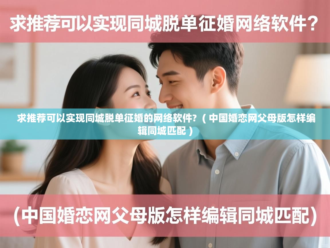 求推荐可以实现同城脱单征婚的网络软件? ( 中国婚恋网父母版怎样编辑同城匹配 ) 求推荐可以实现同城脱单征婚的网络软件? ( 中国婚恋网父母版怎样编辑同城匹配 )