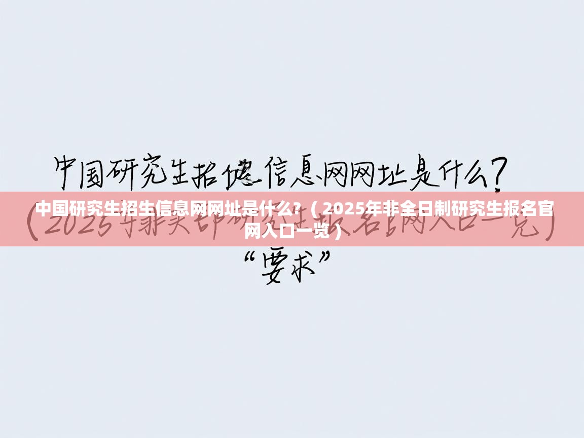  中国研究生招生信息网网址是什么?  ( 2025年非全日制研究生报名官网入口一览 )