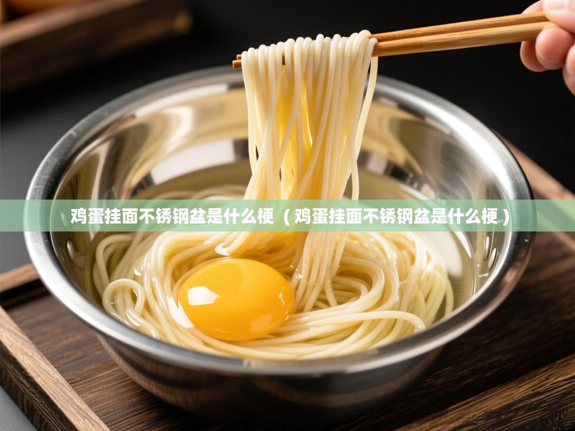 鸡蛋挂面不锈钢盆是什么梗 ( 鸡蛋挂面不锈钢盆是什么梗 ) 鸡蛋挂面不锈钢盆是什么梗 ( 鸡蛋挂面不锈钢盆是什么梗 )