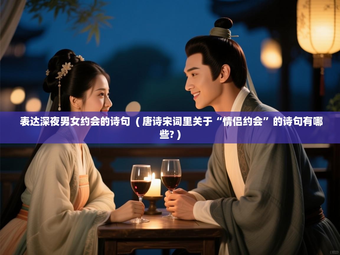  表达深夜男女约会的诗句  ( 唐诗宋词里关于“情侣约会”的诗句有哪些? )