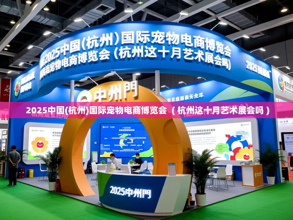  2025中国(杭州)国际宠物电商博览会  ( 杭州这十月艺术展会吗 )