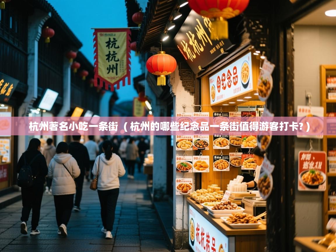  杭州著名小吃一条街  ( 杭州的哪些纪念品一条街值得游客打卡? )