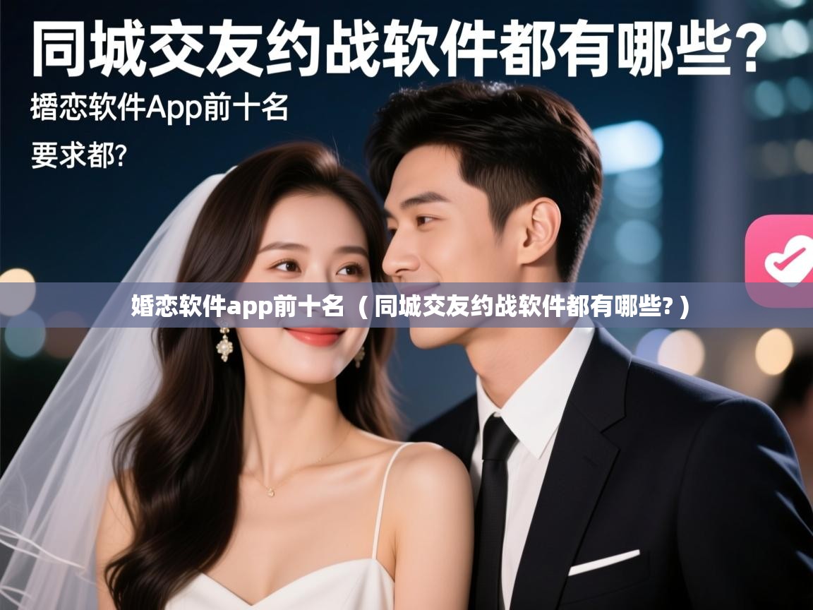  婚恋软件app前十名  ( 同城交友约战软件都有哪些? )